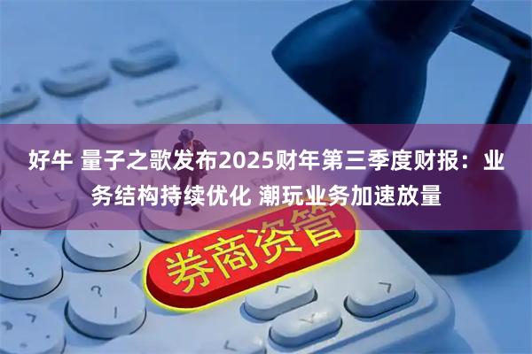 好牛 量子之歌发布2025财年第三季度财报：业务结构持续优化 潮玩业务加速放量